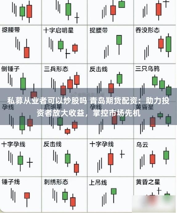 私募从业者可以炒股吗 青岛期货配资：助力投资者放大收益，掌控市场先机